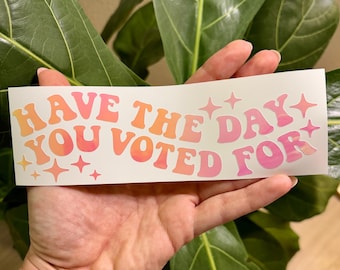 Have The Day You Voted For Vinyl Decal | Water Bottle Car Rearview Mirror Laptop Bumper Tumbler Sticker | FDT Trump Patriotic Political Vote