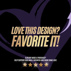 May include: A purple heart with a gold arrow pointing upwards. The text "LOVE THIS DESIGN? FAVORITE IT!" is in gold letters. Below the text is a message that reads "ALREADY MADE A PURCHASE? HELP SUPPORT OUR SMALL BUSINESS AND SHOW SOME LOVE" with five gold stars.