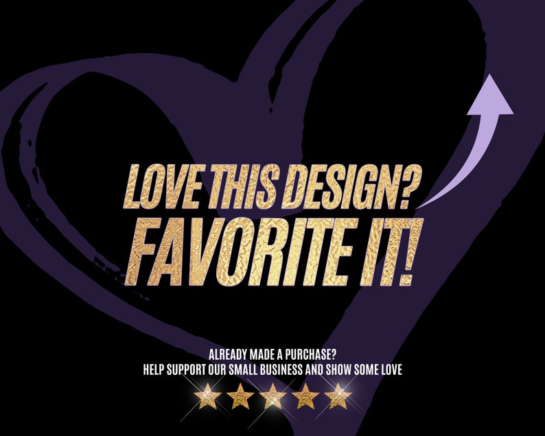 May include: A purple heart with a gold arrow pointing upwards. The text "LOVE THIS DESIGN? FAVORITE IT!" is in gold letters. Below the text is a message that reads "ALREADY MADE A PURCHASE? HELP SUPPORT OUR SMALL BUSINESS AND SHOW SOME LOVE" with five gold stars.