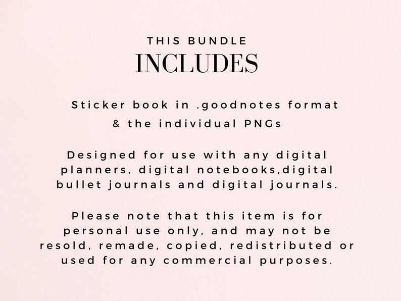 Op de afbeelding: Tekst op een roze achtergrond die "This Bundle Includes" gevolgd door "Sticker book in .goodnotes format & the individual PNGs" luidt. De tekst gaat verder met "Designed for use with any digital planners, digital notebooks, digital bullet journals and digital journals." De tekst eindigt met "Please note that this item is for personal use only, and may not be resold, remade, copied, redistributed or used for any commercial purposes."