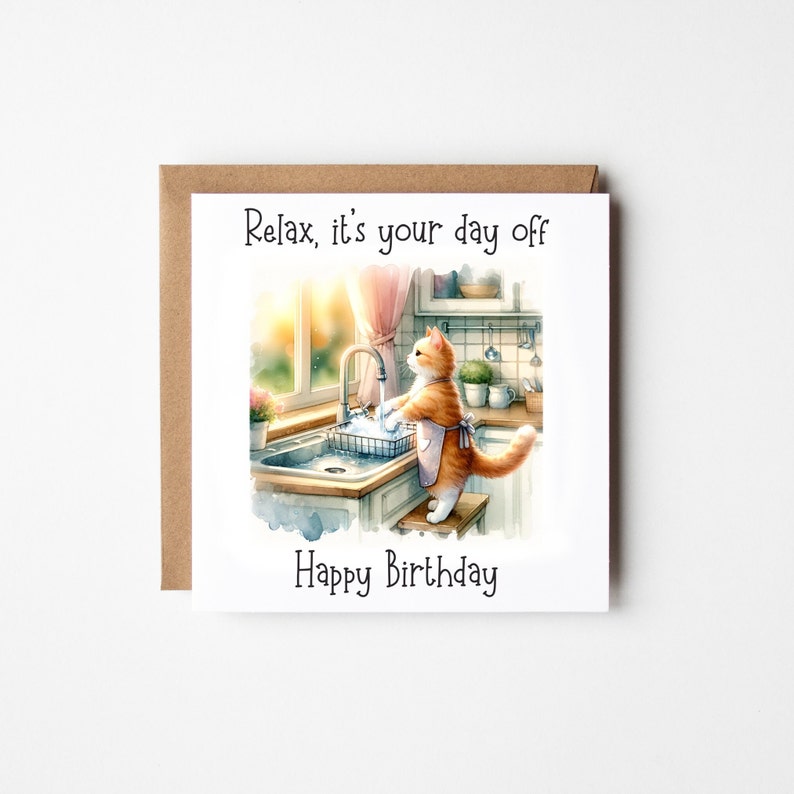 May include: A birthday card featuring a watercolour illustration of a cat washing dishes in a kitchen sink. The text on the card reads "Relax, it's your day off. Happy Birthday."