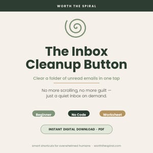 May include: A digital download PDF titled The Inbox Cleanup Button by Worth The Spiral. The graphic features a sage green spiral icon, dark green text, and three pill-shaped labels: Beginner, No Code, and Worksheet. It includes the text: Clear a folder of unread emails in one tap. No more scrolling, no more guilt — just a quiet inbox on demand.