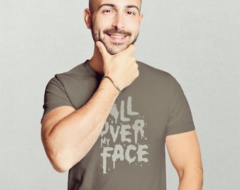All Over My Face T-Shirt | Raunchy Gay Humor Tee