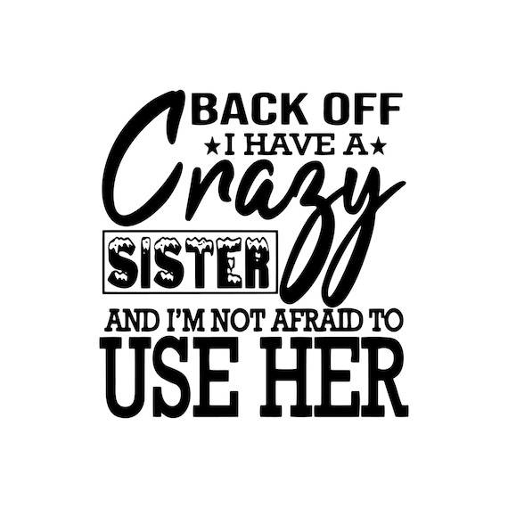 Back Of I Have A Crazy Sister And I'm Not Afraid To Use Her Back Of I Have A Crazy Sister And I'm Not Afraid To Use Her