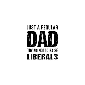 May include: Black and white graphic text that reads "Just a regular dad trying not to raise liberals".