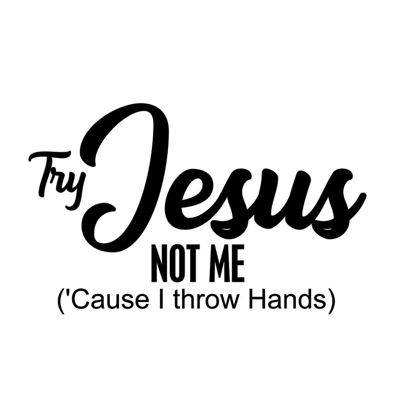 Try Jesus Not Me Cause I Throw Hands Etsy