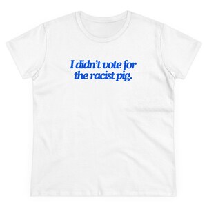 Ich habe nicht für das rassistische Schwein gestimmt Anti-Trumpf-Anti-Republikanerin Frauenrechte Frauen mittleres weißes Baumwoll-T-Shirt