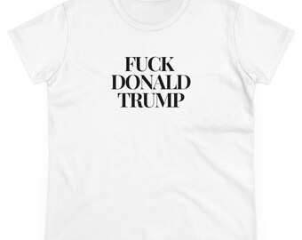 F*ck Donald Trump And F*ck You Too Anti Trump Anti Republican Women's Rights Protest Tee Women's Midweight White Cotton Tee