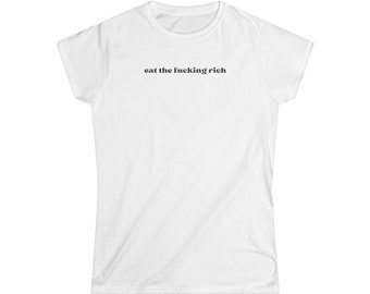Eat The Fu*king Rich Anti Capitalist Progressive Social Justice Women's Softstyle White Graphic Tee