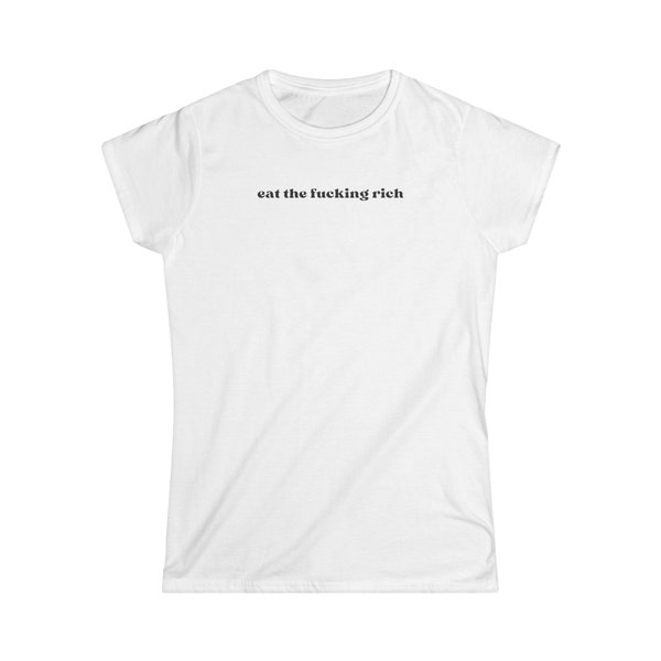 Eat The Fu*king Rich Anti Capitalist Progressive Social Justice Women's Softstyle White Graphic Tee