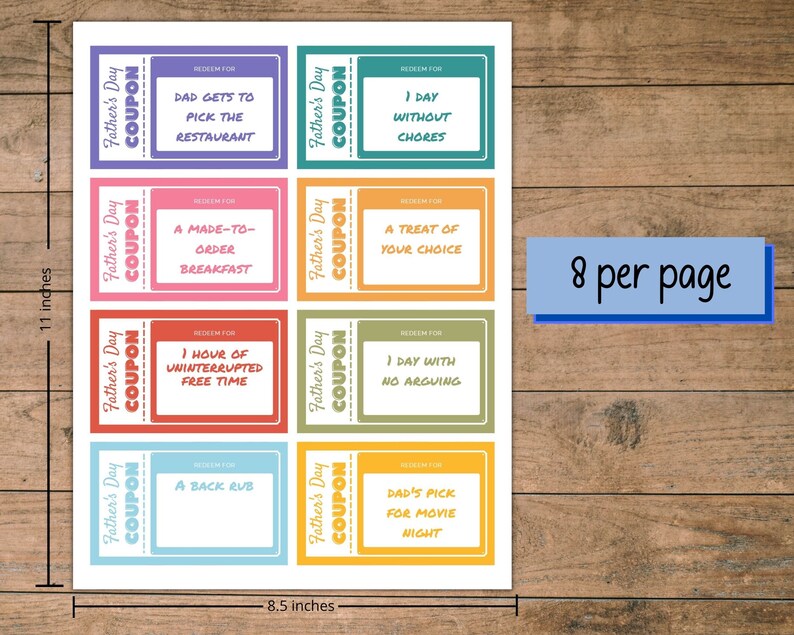 Peut inclure: Huit coupons imprimables pour la f&ecirc;te des p&egrave;res avec des arri&egrave;re-plans et des textes de diff&eacute;rentes couleurs. Les coupons mesurent 8,5 pouces sur 11 pouces et comprennent des options telles que "Papa choisit le restaurant", "Un petit-d&eacute;jeuner fait sur mesure", "Une heure de temps libre ininterrompu", "Un cadeau de votre choix", "1 jour sans corv&eacute;es", "1 jour sans disputes", "Un massage du dos" et "Le choix de papa pour le film du soir".