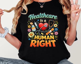 Healthcare Is a Human Right Shirt, Nurse Advocate Tee, Medical Rights T-Shirt, Healthcare Worker Gift, Doctor RN Medical Graphic Tee
