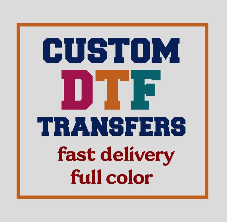 May include: A graphic design featuring the words "CUSTOM DTF TRANSFERS" in navy blue, with "DTF" in maroon, orange, and teal. Below, it reads "fast delivery full color" in maroon, all within an orange-bordered white square.