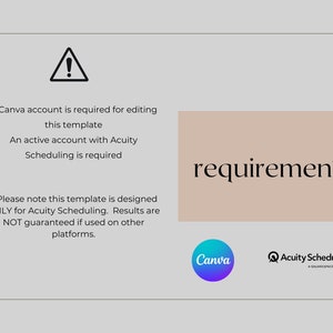 May include: A graphic with a warning sign and text that reads "A Canva account is required for editing this template. An active account with Acuity Scheduling is required. **Please note this template is designed ONLY for Acuity Scheduling. Results are NOT guaranteed if used on other platforms." The text "requirements" is in a larger font and is on a light brown background. The logos for Canva and Acuity Scheduling are at the bottom of the graphic.