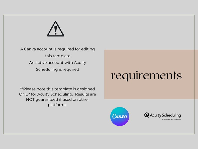 May include: A graphic with a warning sign and text that reads "A Canva account is required for editing this template. An active account with Acuity Scheduling is required. **Please note this template is designed ONLY for Acuity Scheduling. Results are NOT guaranteed if used on other platforms." The text "requirements" is in a larger font and is on a light brown background. The logos for Canva and Acuity Scheduling are at the bottom of the graphic.