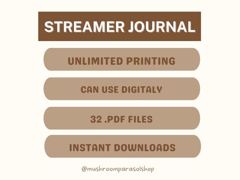 May include: A brown graphic with the text "STREAMER JOURNAL" in white.  The graphic lists the following features: Unlimited Printing, Can Use Digitally, 32 .PDF Files, Instant Downloads.  The graphic also includes the text "@mushroomparasolshop".