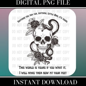 Peut inclure: Illustration en noir et blanc d'un crâne avec un serpent enroulé autour. Le crâne est entouré de roses et de feuilles. Le texte "Anything you ask for, anything, little bird, it's yours. This world is yours if you want it. I will make them bow at your feet" est écrit sous le crâne.