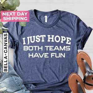 I Just Hope Both Teams Have Fun, Sports T-Shirt, Funny Football Shirt, Sarcastic Shirt, Football Lover Shirt, Team Shirt, Game Shirt