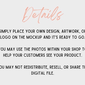 May include: A light gray background with the word "Details" in a cursive, light pink font. The text below explains how to use the mockup, including placing a design or logo, and using the photos in a shop. It also states the digital file cannot be redistributed.