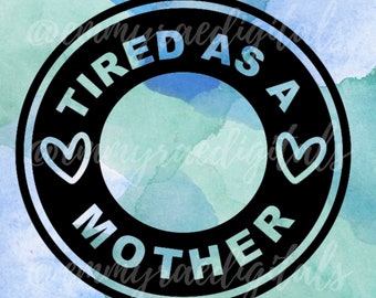 TIRED AS A MOTHER, mom svg, tired mom svg, mom life download, tired as a mother svg, starbucks ring decal, cold cup svg, instant download
