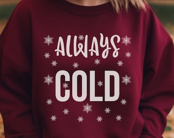Always Cold Sweatshirt, Sarcastic Winter Sweater, Freezing Sweatshirt, Gift for Always Cold, Cuddle Sweatshirt, Funny Cold Blooded Sweat