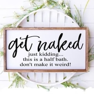 Get naked svg, get naked just kidding this is a half bath don&#39;t make it weird svg, half bath svg, funny bathroom sign svg