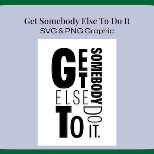 May include: Black and white graphic text design that reads "Get Somebody Else To Do It".