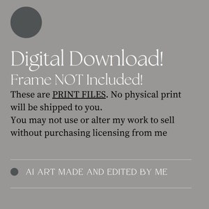 May include: Digital download text with the words "Frame NOT Included!" and "These are PRINT FILES. No physical print will be shipped to you."  You may not use or alter my work to sell without purchasing licensing from me.  AI ART MADE AND EDITED BY ME.