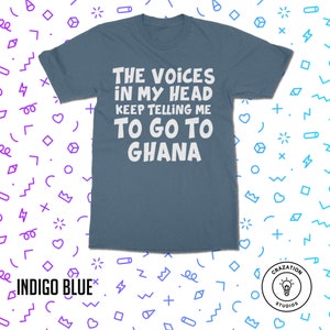 May include: A blue t-shirt with white text that reads "The voices in my head keep telling me to go to Ghana".