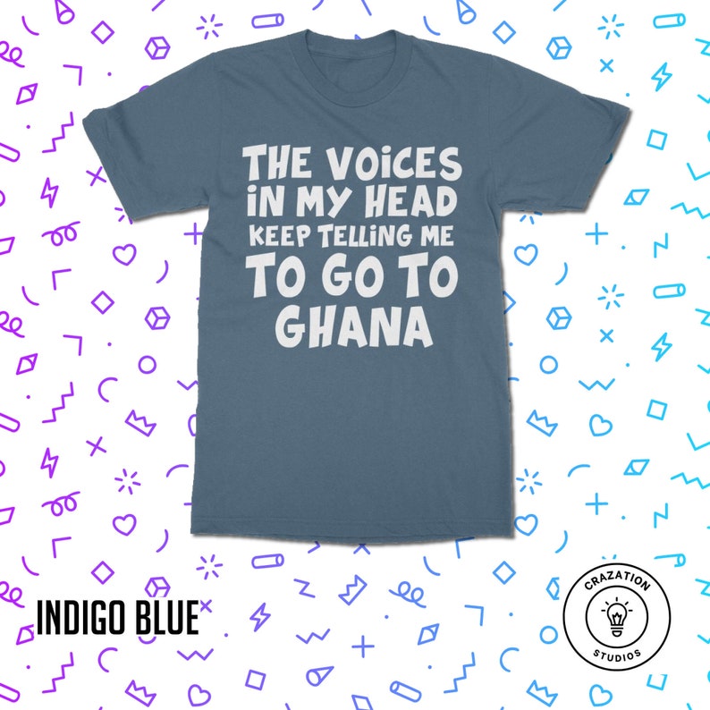 May include: A blue t-shirt with white text that reads "The voices in my head keep telling me to go to Ghana".