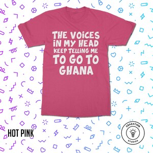 May include: Hot pink t-shirt with white text that reads "The voices in my head keep telling me to go to Ghana".