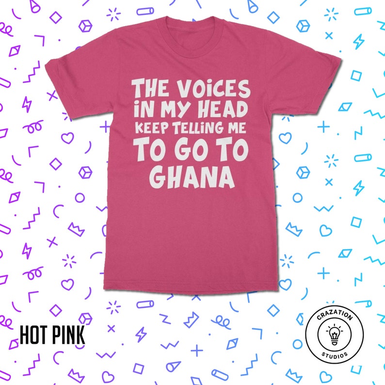 May include: Hot pink t-shirt with white text that reads "The voices in my head keep telling me to go to Ghana".