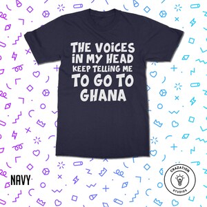May include: Navy blue t-shirt with white text that reads "The Voices in My Head Keep Telling Me To Go To Ghana".