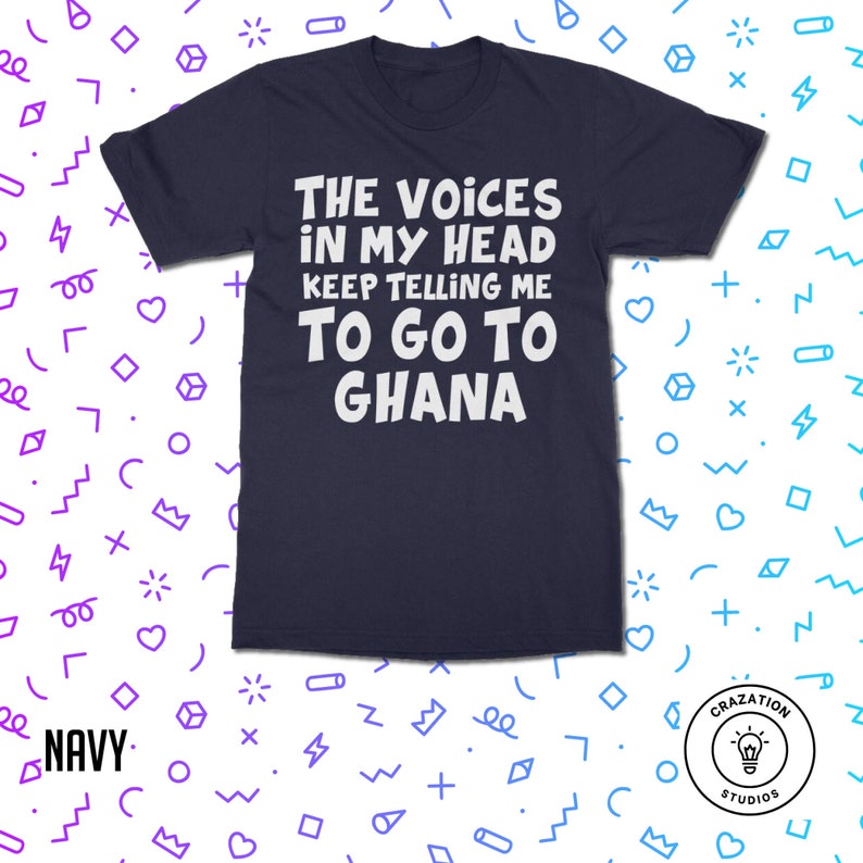 May include: Navy blue t-shirt with white text that reads "The Voices in My Head Keep Telling Me To Go To Ghana".