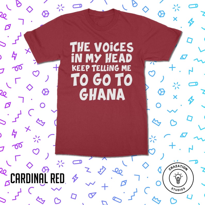 May include: A maroon t-shirt with white text that reads "The Voices in My Head Keep Telling Me To Go To Ghana".