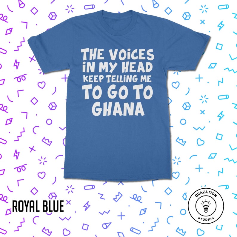 May include: A royal blue t-shirt with white text that reads "The Voices in My Head Keep Telling Me To Go To Ghana".