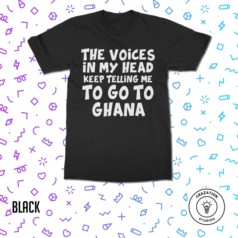 May include: Black t-shirt with white text that reads "The Voices in My Head Keep Telling Me To Go To Ghana".