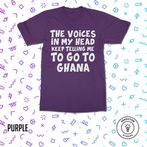 May include: Purple t-shirt with white text that reads "The voices in my head keep telling me to go to Ghana".