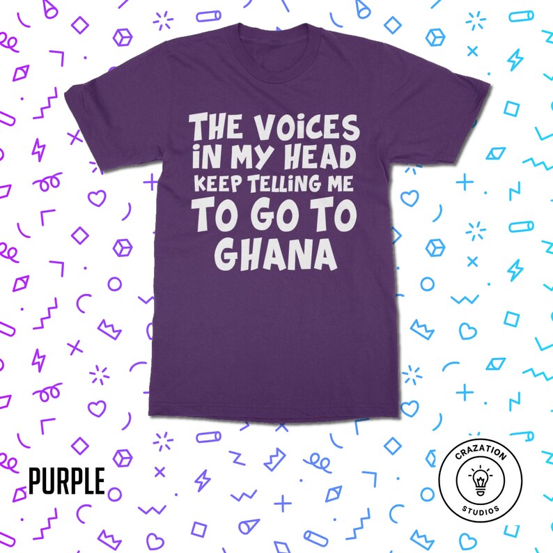 May include: Purple t-shirt with white text that reads "The voices in my head keep telling me to go to Ghana".
