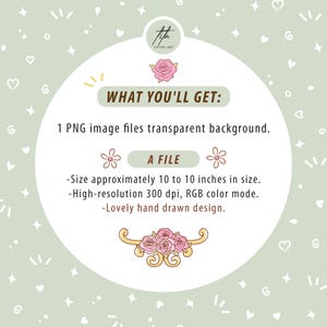 May include: A digital art graphic with text that reads "WHAT YOU'LL GET: 1 PNG image files transparent background. A FILE -Size approximately 10 to 10 inches in size. -High-resolution 300 dpi, RGB color mode. -Lovely hand drawn design."