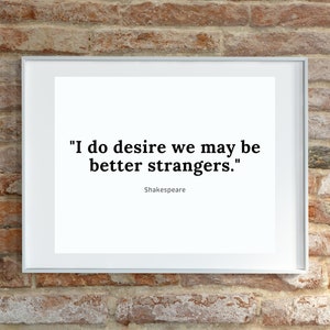 May include: A framed print with a white background and black text that reads "I do desire we may be better strangers." The text is attributed to Shakespeare.