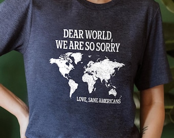 Anti Trump Shirt Dear World We Are So Sorry, Political Statement Shirt, Anti Trump Shirt, FDT Shirt, Resistance Shirt, Anti-MAGA Protest Tee