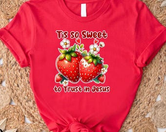 Strawberry Shirt for Christian Girl, Strawberry Festival Shirt, Strawberry Gift, Tis So Sweet to Trust in Jesus Tee,Womens Strawberry Tshirt