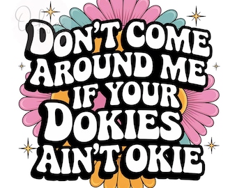 Don't Come Around Me If Your Dokies Ain't Okie PNG, Floral PNG, Inspirational PNG, T-Shirt Design, Sublimation Design, Digital Download