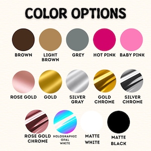 May include: A color chart titled COLOR OPTIONS displaying fifteen circular swatches in various finishes including brown, light brown, grey, hot pink, baby pink, rose gold, gold, silver gray, gold chrome, silver chrome, rose gold chrome, holographic opal white, matte white, and matte black.