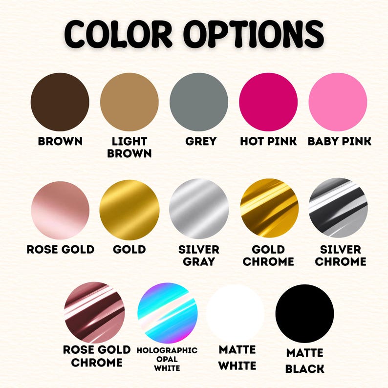 May include: A color chart titled COLOR OPTIONS displaying fifteen circular swatches in various finishes including brown, light brown, grey, hot pink, baby pink, rose gold, gold, silver gray, gold chrome, silver chrome, rose gold chrome, holographic opal white, matte white, and matte black.