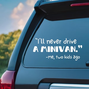 May include: White vinyl decal applied to a car window. The decal reads "I'll never drive A MINIVAN." below which is the text "-me, two kids ago."