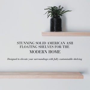 May include: Two wooden shelves mounted on a white wall. The shelves are made of solid American ash wood. A small potted plant sits on the top shelf. The text "STUNNING SOLID AMERICAN ASH FLOATING SHELVES FOR THE MODERN HOME" is below the shelves. The text "Designed to elevate your surroundings with fully customisable shelving" is below the text.
