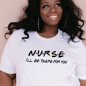 Nurse I&#39;ll Be There For You T-Shirt, Nurse Tshirt, Nursing Shirt, Nurse Grad Gift, Nurse Friends, RN Shirt, Hospital Apparel