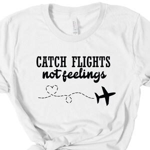 Catch Flights Not Feelings T-Shirt, Vacation, Shirt, Adventure Tee, Travel Tshirt, Airplane Travel Shirt, Cruise Shirt, Plane Lover T-Shirt